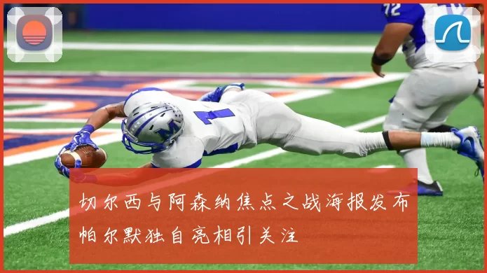 切尔西与阿森纳焦点之战海报发布帕尔默独自亮相引关注