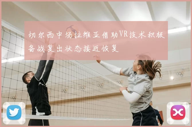 切尔西中场拉维亚借助VR技术积极备战复出状态接近恢复