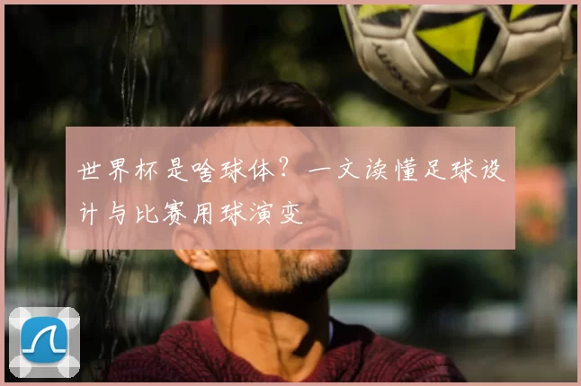 世界杯是啥球体？一文读懂足球设计与比赛用球演变