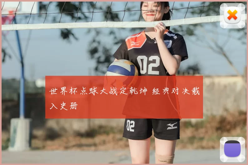 世界杯点球大战定乾坤 经典对决载入史册