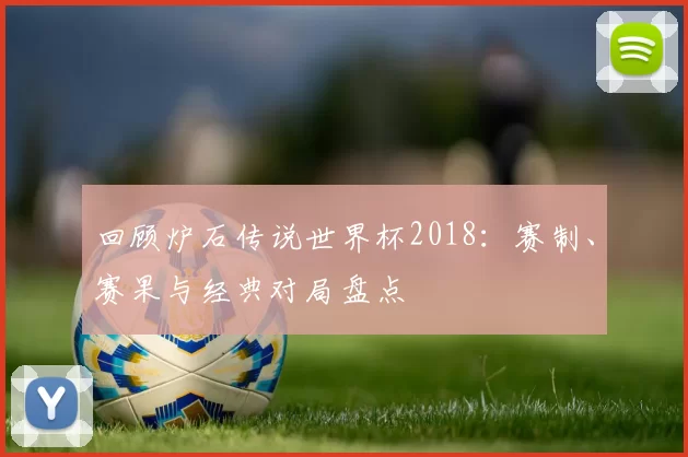 回顾炉石传说世界杯2018：赛制、赛果与经典对局盘点