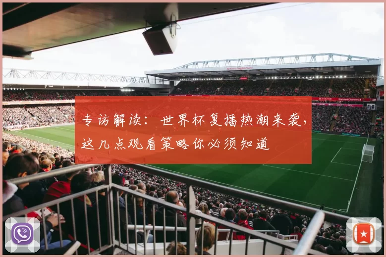 专访解读:世界杯复播热潮来袭,这几点观看策略你必须知道