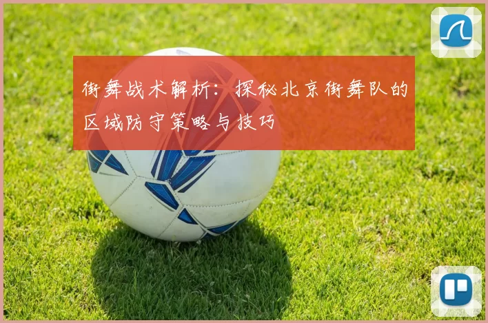 街舞战术解析:探秘北京街舞队的区域防守策略与技巧