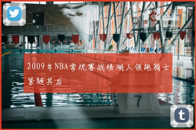 2009年NBA常规赛战绩湖人领跑骑士紧随其后