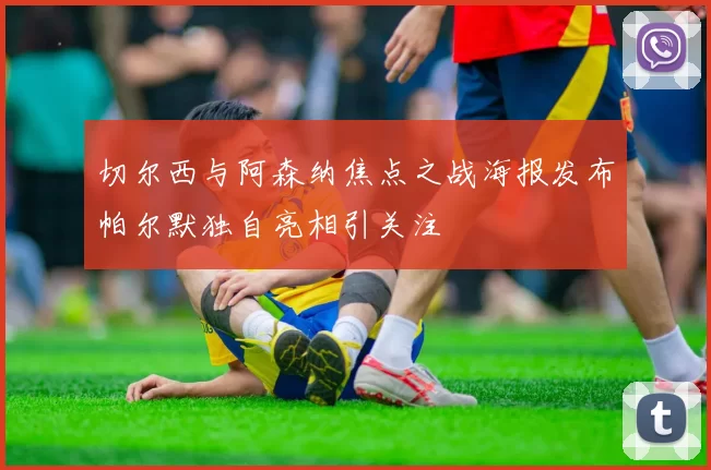 切尔西与阿森纳焦点之战海报发布帕尔默独自亮相引关注