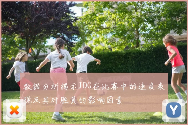 数据分析揭示JDG在比赛中的速度表现及其对胜负的影响因素