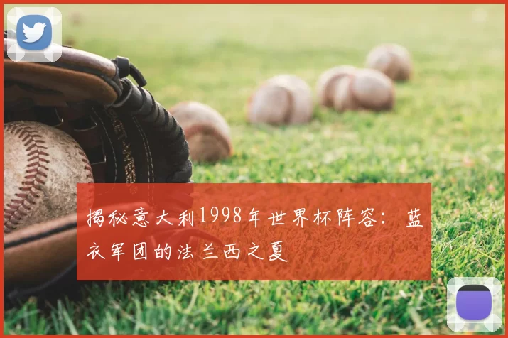 揭秘意大利1998年世界杯阵容：蓝衣军团的法兰西之夏