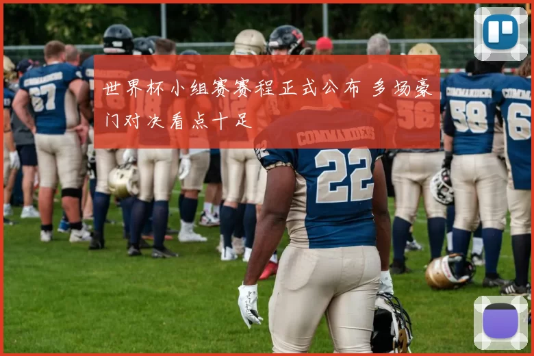 世界杯小组赛赛程正式公布 多场豪门对决看点十足