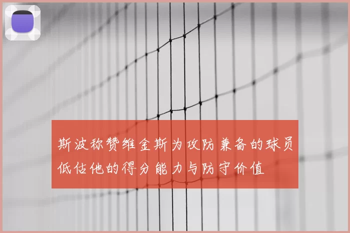 斯波称赞维金斯为攻防兼备的球员低估他的得分能力与防守价值