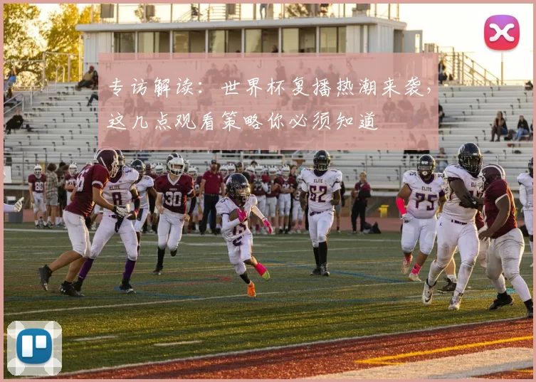 专访解读：世界杯复播热潮来袭，这几点观看策略你必须知道