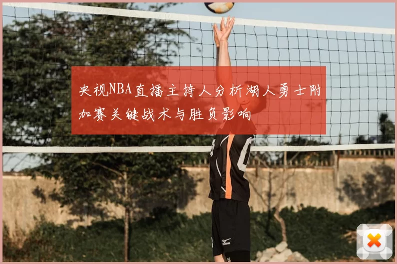 央视NBA直播主持人分析湖人勇士附加赛关键战术与胜负影响