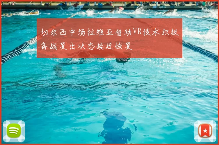 切尔西中场拉维亚借助VR技术积极备战复出状态接近恢复