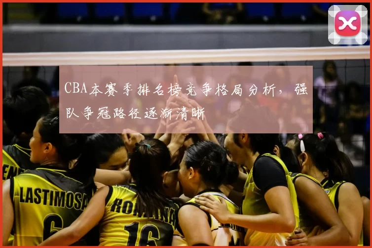 CBA本赛季排名榜竞争格局分析，强队争冠路径逐渐清晰