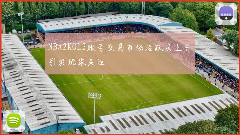 NBA2KOL2账号交易市场活跃度上升引发玩家关注