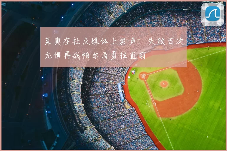 莱奥在社交媒体上发声:失败百次无惧再战帕尔马勇往直前