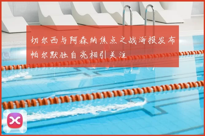 切尔西与阿森纳焦点之战海报发布帕尔默独自亮相引关注