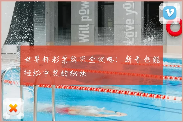 世界杯彩票购买全攻略:新手也能轻松中奖的秘诀