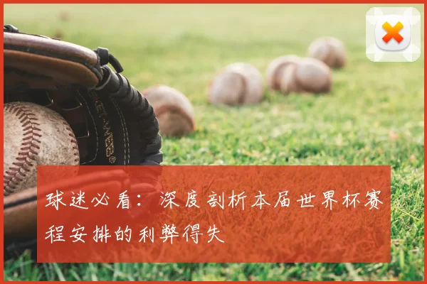 球迷必看:深度剖析本届世界杯赛程安排的利弊得失