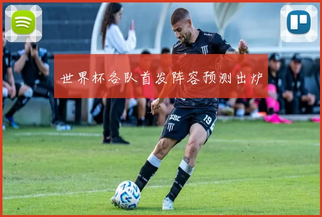 世界杯各队首发阵容预测出炉