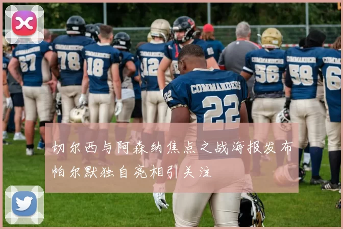 切尔西与阿森纳焦点之战海报发布帕尔默独自亮相引关注