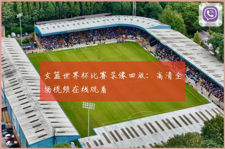 女篮世界杯比赛录像回放:高清全场视频在线观看