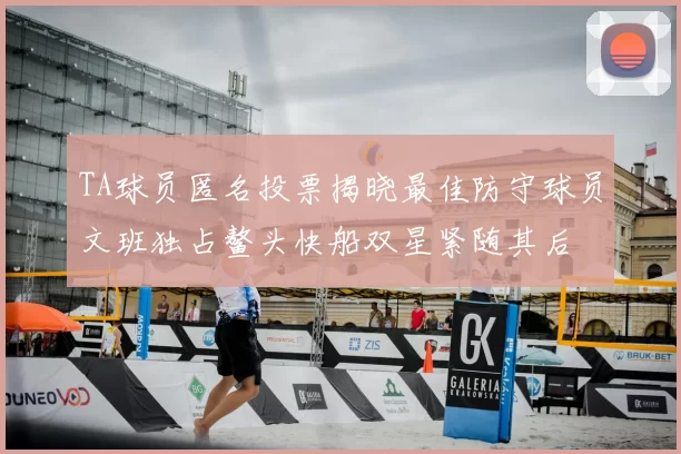 TA球员匿名投票揭晓最佳防守球员文班独占鳌头快船双星紧随其后