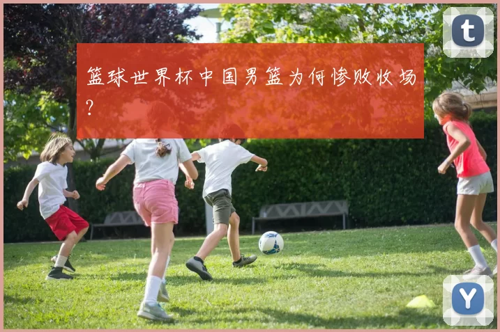 篮球世界杯中国男篮为何惨败收场？