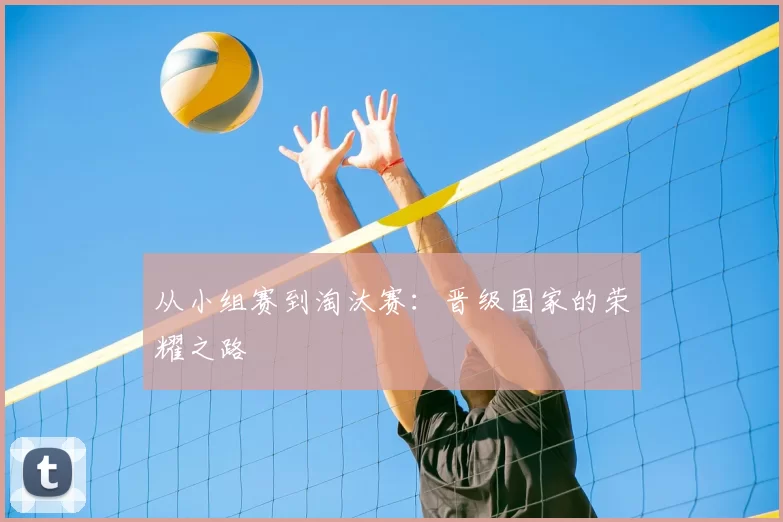 从小组赛到淘汰赛：晋级国家的荣耀之路