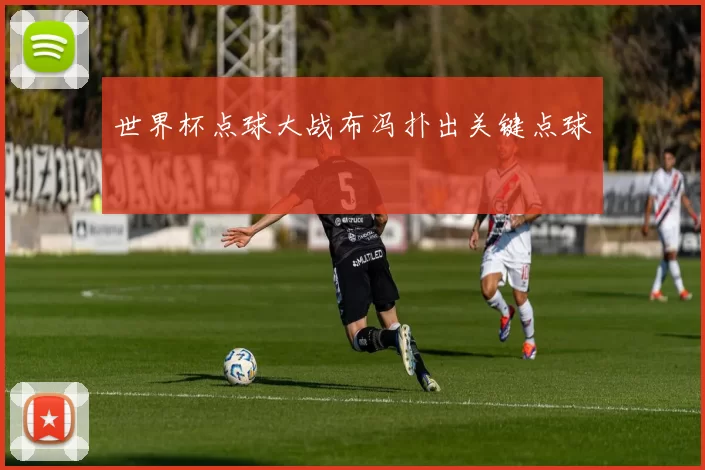 世界杯点球大战布冯扑出关键点球
