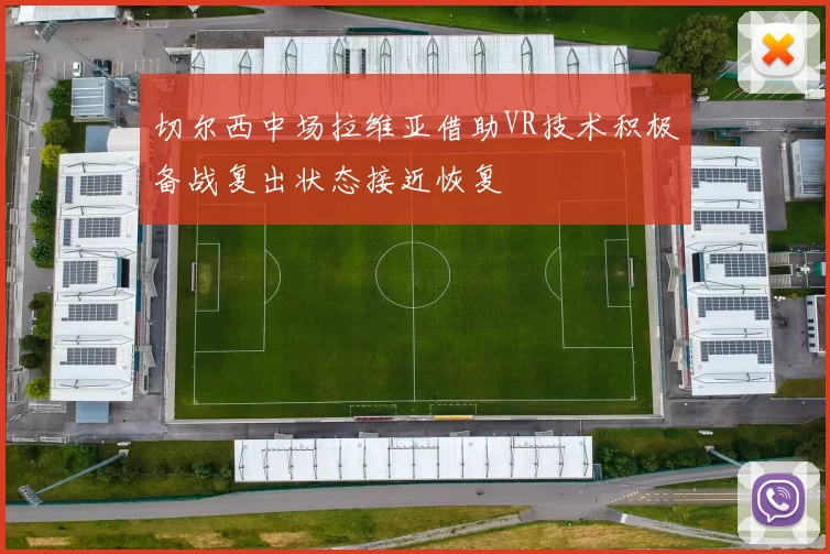 切尔西中场拉维亚借助VR技术积极备战复出状态接近恢复