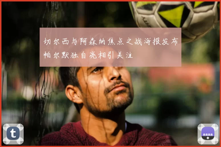 切尔西与阿森纳焦点之战海报发布帕尔默独自亮相引关注