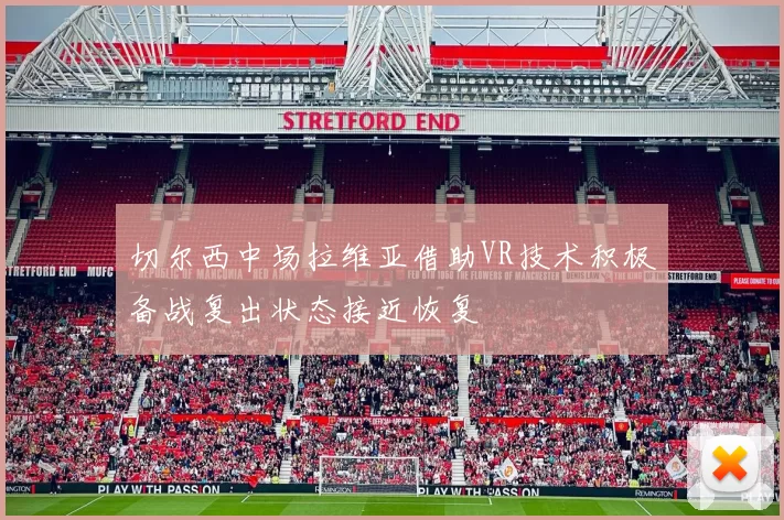 切尔西中场拉维亚借助VR技术积极备战复出状态接近恢复