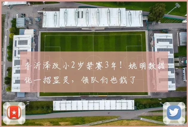 李沂泽改小2岁禁赛3年!姚明数据化一招显灵,领队们也栽了