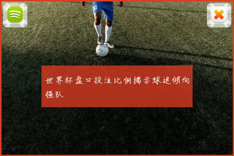 世界杯盘口投注比例揭示球迷倾向强队