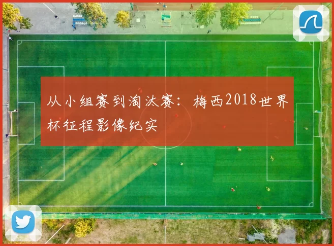 从小组赛到淘汰赛:梅西2018世界杯征程影像纪实