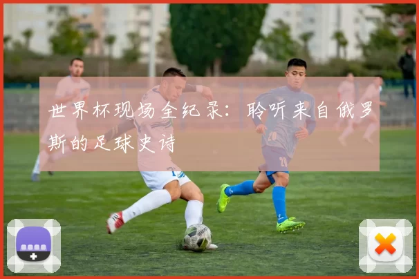 世界杯现场全纪录:聆听来自俄罗斯的足球史诗