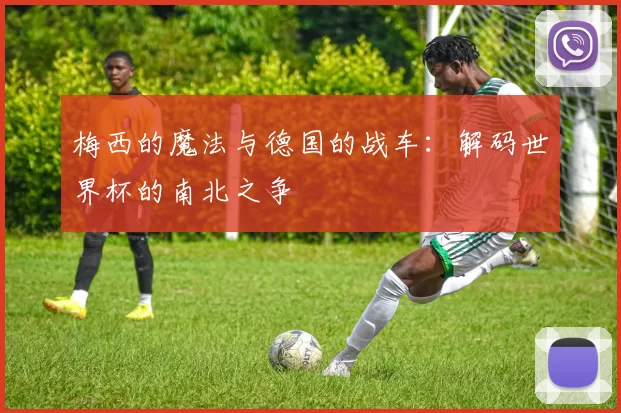 梅西的魔法与德国的战车:解码世界杯的南北之争
