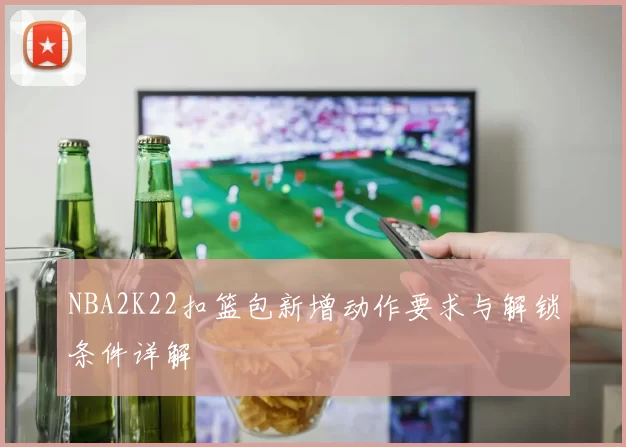 NBA2K22扣篮包新增动作要求与解锁条件详解