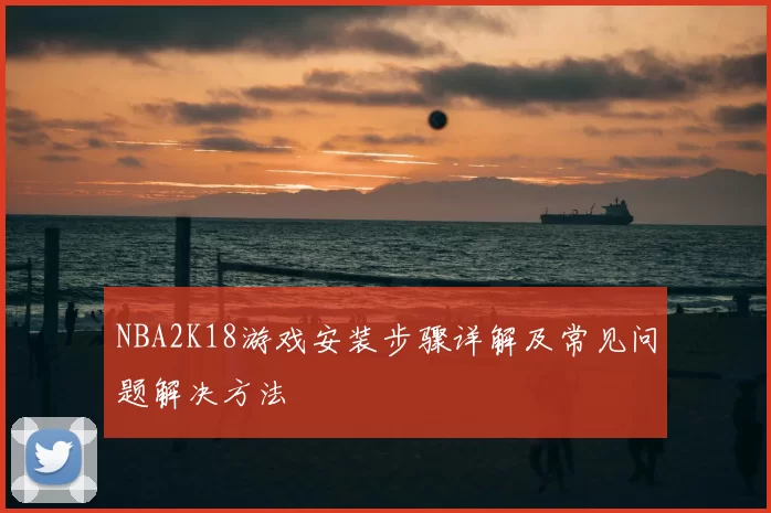 NBA2K18游戏安装步骤详解及常见问题解决方法
