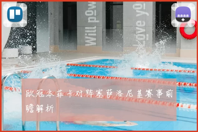 欧冠本菲卡对阵塞萨洛尼基赛事前瞻解析